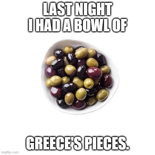 meme by Brad Greece's Pieces | LAST NIGHT I HAD A BOWL OF; GREECE'S PIECES. | image tagged in funny food | made w/ Imgflip meme maker
