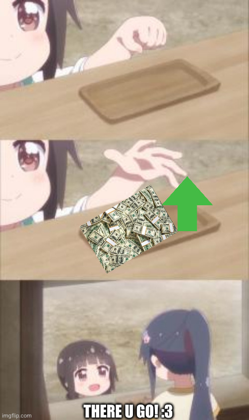 Here you go, i want this | THERE U GO! :3 | image tagged in here you go i want this | made w/ Imgflip meme maker