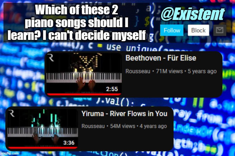 ... | Which of these 2 piano songs should I learn? I can't decide myself | image tagged in existent announcement template v2 | made w/ Imgflip meme maker