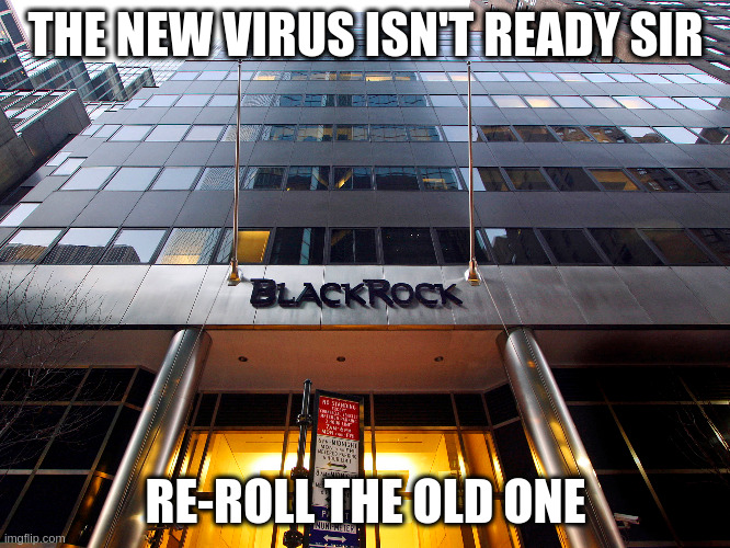 BlackRock | THE NEW VIRUS ISN'T READY SIR; RE-ROLL THE OLD ONE | image tagged in blackrock | made w/ Imgflip meme maker