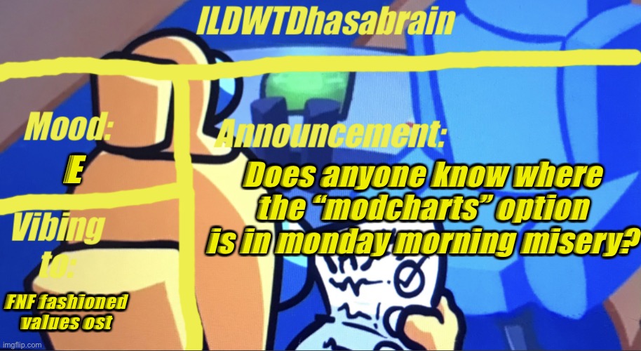 I gotta know | E; Does anyone know where the “modcharts” option is in monday morning misery? FNF fashioned values ost | image tagged in ildwtd s yellow impostor announcement template | made w/ Imgflip meme maker