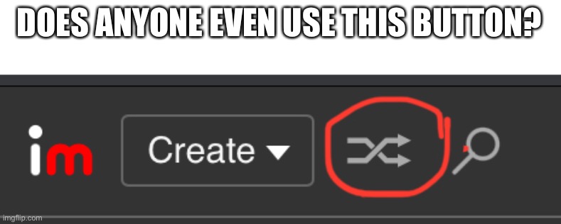 DOES ANYONE EVEN USE THIS BUTTON? | made w/ Imgflip meme maker