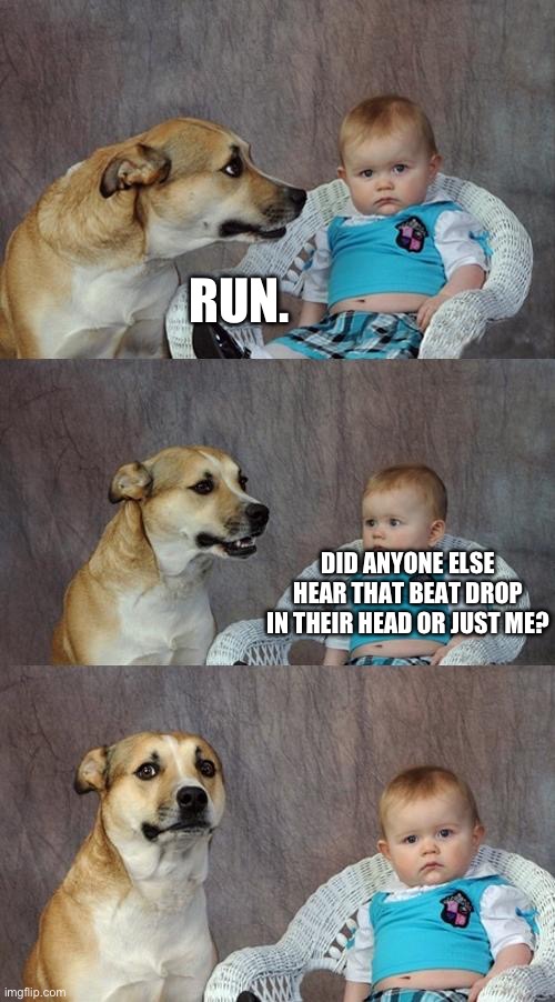 Pls say u heard that beat drop | RUN. DID ANYONE ELSE HEAR THAT BEAT DROP IN THEIR HEAD OR JUST ME? | image tagged in memes,dad joke dog,funny,funny memes,music,relatable | made w/ Imgflip meme maker