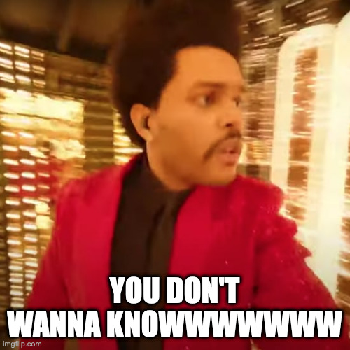 The Weeknd Super Bowl Halftime Performance | YOU DON'T WANNA KNOWWWWWWW | image tagged in the weeknd super bowl halftime performance | made w/ Imgflip meme maker
