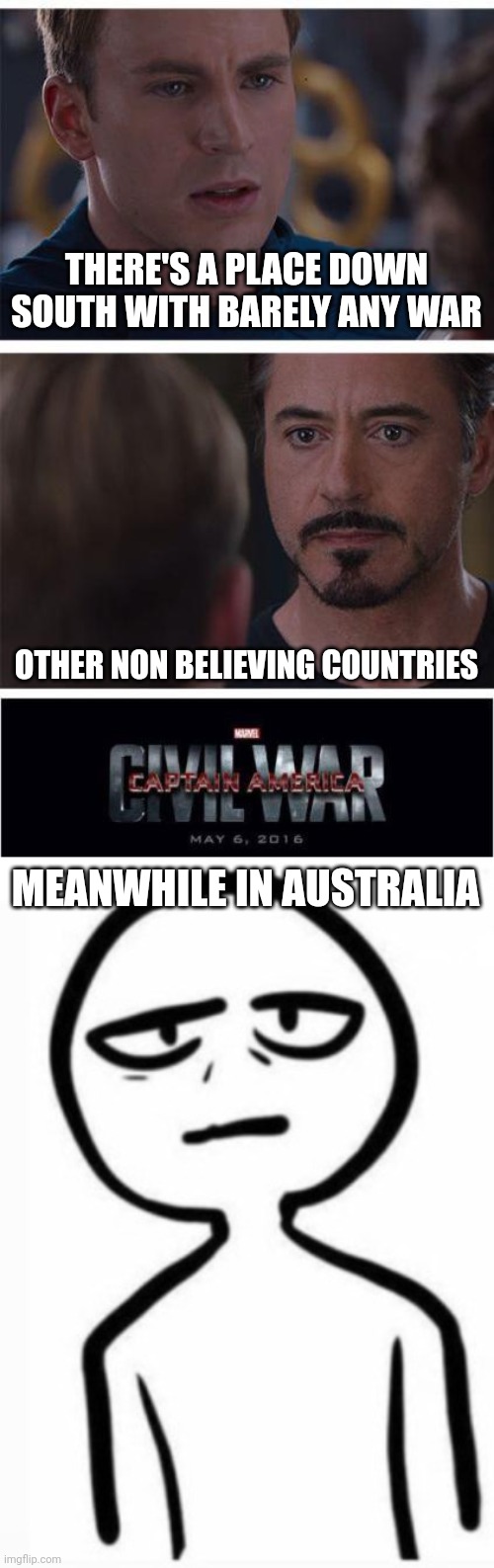 Peace and calm | THERE'S A PLACE DOWN SOUTH WITH BARELY ANY WAR; OTHER NON BELIEVING COUNTRIES; MEANWHILE IN AUSTRALIA | image tagged in memes,marvel civil war 1,hyper vs calm | made w/ Imgflip meme maker
