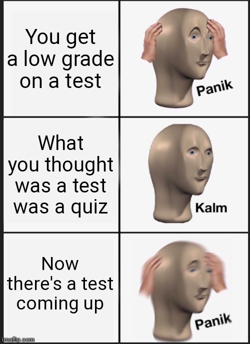 This makes me want to scream | You get a low grade on a test; What you thought was a test was a quiz; Now there's a test coming up | image tagged in memes,panik kalm panik,test,quiz,school | made w/ Imgflip meme maker