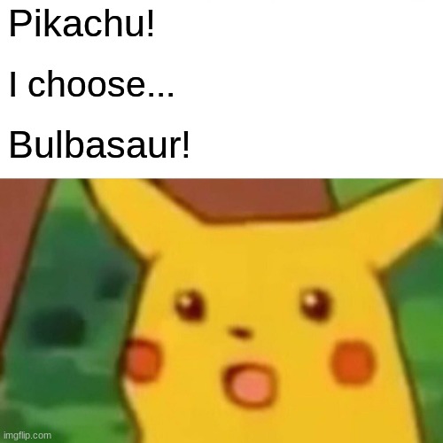 Pikachu sad :/ | Pikachu! I choose... Bulbasaur! | image tagged in memes,surprised pikachu | made w/ Imgflip meme maker