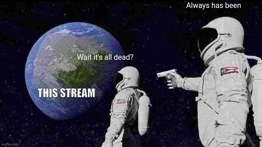 If anyone wants to revive it, contact me in the comments | Always has been; Wait it's all dead? THIS STREAM | image tagged in memes,always has been | made w/ Imgflip meme maker