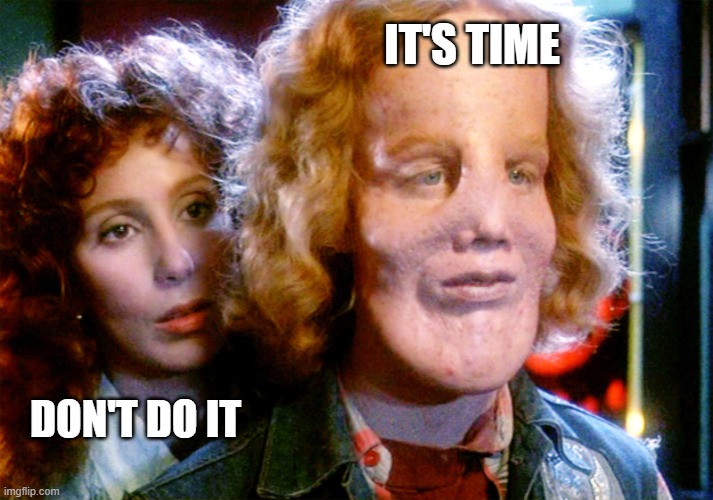 IT'S TIME DON'T DO IT | image tagged in cher mask | made w/ Imgflip meme maker