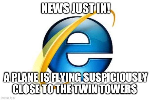 BREAKING NEWS! | NEWS JUST IN! A PLANE IS FLYING SUSPICIOUSLY CLOSE TO THE TWIN TOWERS | image tagged in memes,internet explorer,funny,funny memes,internet,relatable | made w/ Imgflip meme maker