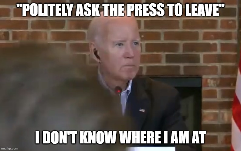 Lost in Space | "POLITELY ASK THE PRESS TO LEAVE"; I DON'T KNOW WHERE I AM AT | image tagged in joe biden,biden,president_joe_biden,sad joe biden,dementia,lost in space | made w/ Imgflip meme maker