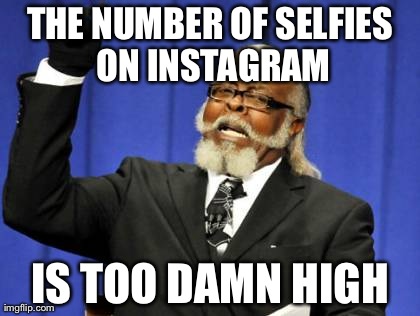 Too Damn High | THE NUMBER OF SELFIES ON INSTAGRAM IS TOO DAMN HIGH | image tagged in memes,too damn high | made w/ Imgflip meme maker