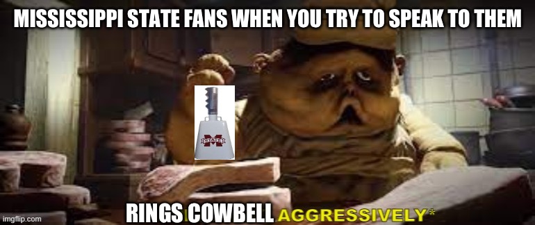 SEC slander part 9 | MISSISSIPPI STATE FANS WHEN YOU TRY TO SPEAK TO THEM; RINGS COWBELL | image tagged in breathing aggressively,college football,slander | made w/ Imgflip meme maker