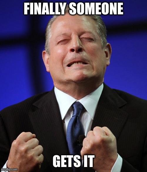 I made the internet | FINALLY SOMEONE; GETS IT | image tagged in al gore | made w/ Imgflip meme maker