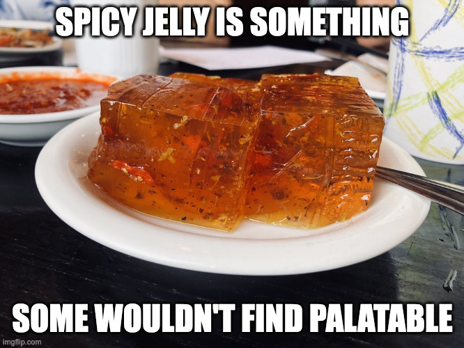 Spicy Jelly | SPICY JELLY IS SOMETHING; SOME WOULDN'T FIND PALATABLE | image tagged in jelly,dessert,memes | made w/ Imgflip meme maker