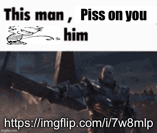 right now | Piss on you; https://imgflip.com/i/7w8mlp | image tagged in this man _____ him | made w/ Imgflip meme maker