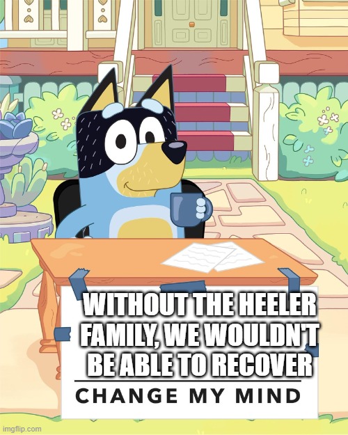 Get the joke? | WITHOUT THE HEELER FAMILY, WE WOULDN'T BE ABLE TO RECOVER | image tagged in bandit heeler change my mind,bluey | made w/ Imgflip meme maker