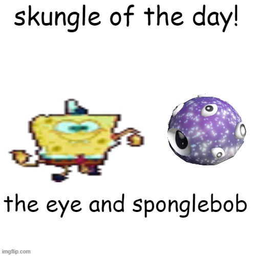 why do i miss days | the eye and sponglebob | image tagged in skungle of the day | made w/ Imgflip meme maker