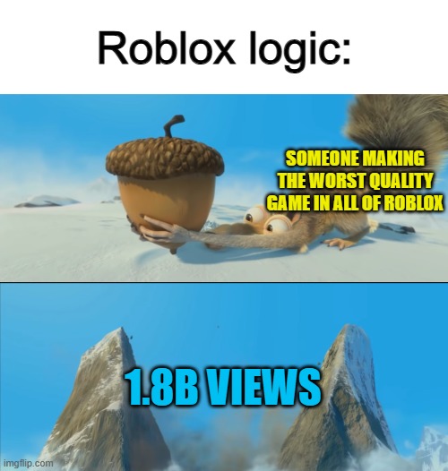 It's wild, to say the least :) | Roblox logic:; SOMEONE MAKING THE WORST QUALITY GAME IN ALL OF ROBLOX; 1.8B VIEWS | image tagged in ice age scrat mountain | made w/ Imgflip meme maker