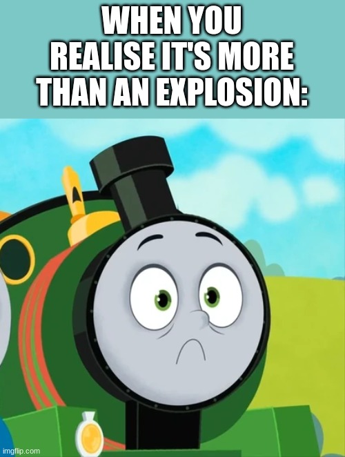 Similar To That One Peter Sam Illustration From Very Old Engines Tho | WHEN YOU REALISE IT'S MORE THAN AN EXPLOSION: | image tagged in percy,thomas,thomas the tank engine,thomas the train | made w/ Imgflip meme maker