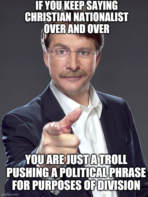 Get A Life | IF YOU KEEP SAYING CHRISTIAN NATIONALIST
OVER AND OVER; YOU ARE JUST A TROLL
PUSHING A POLITICAL PHRASE
FOR PURPOSES OF DIVISION | image tagged in jeff foxworthy,millennials,liberals,leftists,democrats,communist socialist | made w/ Imgflip meme maker