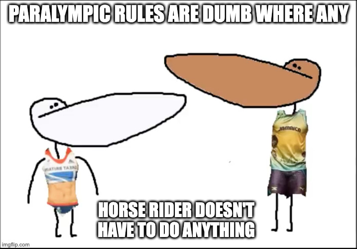 Short Paralympic and Armless Paralympic | PARALYMPIC RULES ARE DUMB WHERE ANY; HORSE RIDER DOESN'T HAVE TO DO ANYTHING | image tagged in paralympics,memes,gradeaundera | made w/ Imgflip meme maker