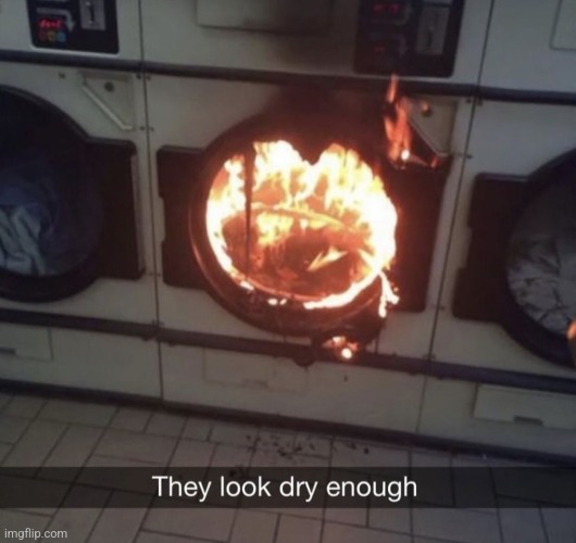 Nah they aren't | image tagged in washing machine,fire | made w/ Imgflip meme maker