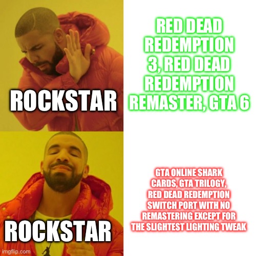 Drake Blank | RED DEAD REDEMPTION 3, RED DEAD REDEMPTION REMASTER, GTA 6; ROCKSTAR; GTA ONLINE SHARK CARDS, GTA TRILOGY, RED DEAD REDEMPTION SWITCH PORT WITH NO REMASTERING EXCEPT FOR THE SLIGHTEST LIGHTING TWEAK; ROCKSTAR | image tagged in drake blank,rockstar,gta,gta 5 | made w/ Imgflip meme maker