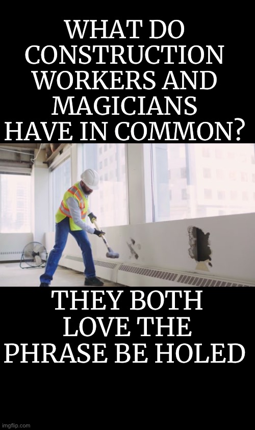 Magic puns | WHAT DO CONSTRUCTION WORKERS AND MAGICIANS HAVE IN COMMON? THEY BOTH LOVE THE PHRASE BE HOLED | image tagged in bad puns,funny | made w/ Imgflip meme maker