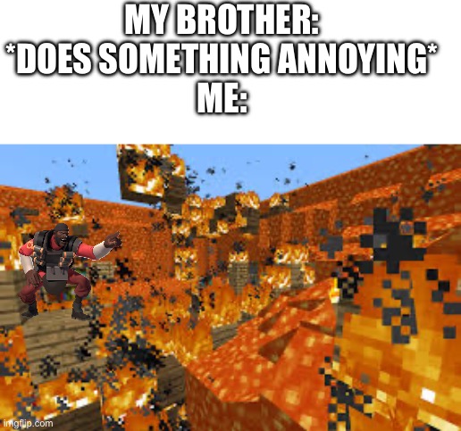 MY BROTHER: *DOES SOMETHING ANNOYING*
ME: | made w/ Imgflip meme maker