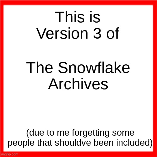 I BEG YOU. RED ALLAT. | This is Version 3 of; The Snowflake Archives; (due to me forgetting some people that shouldve been included) | image tagged in red box | made w/ Imgflip meme maker