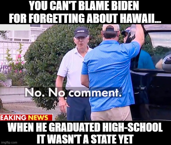 YOU CAN'T BLAME BIDEN 
FOR FORGETTING ABOUT HAWAII... WHEN HE GRADUATED HIGH-SCHOOL
IT WASN'T A STATE YET | image tagged in biden,hawaii,wildfires | made w/ Imgflip meme maker