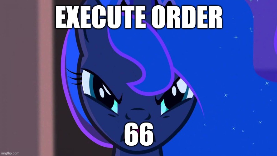 If star wars was mlp...part 2 | EXECUTE ORDER; 66 | image tagged in princess luna | made w/ Imgflip meme maker