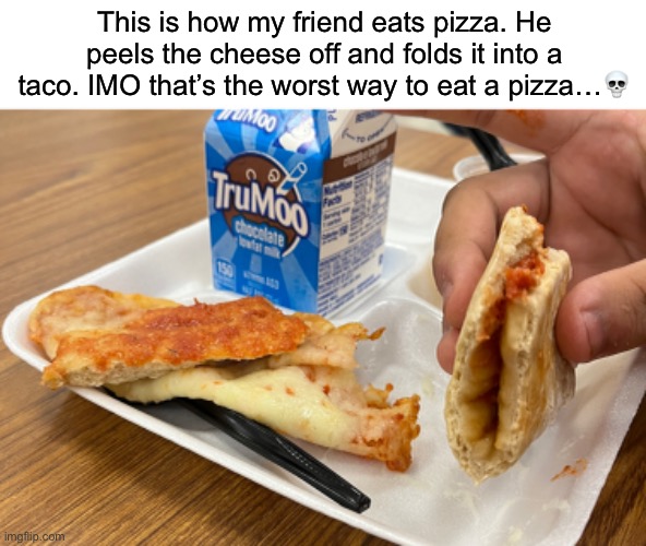 It’s pretty cursed to me | This is how my friend eats pizza. He peels the cheese off and folds it into a taco. IMO that’s the worst way to eat a pizza…💀 | image tagged in memes,cursed,pizza,food,bruh | made w/ Imgflip meme maker