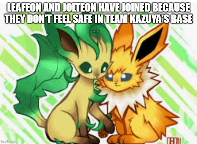 They may return at some point. (Cartman Note: I guess they’re accepted.) | LEAFEON AND JOLTEON HAVE JOINED BECAUSE THEY DON'T FEEL SAFE IN TEAM KAZUYA'S BASE | image tagged in jolteon x leafeon | made w/ Imgflip meme maker