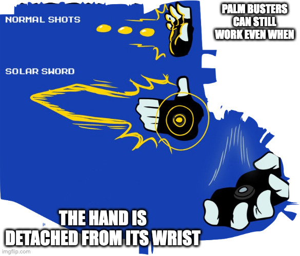 Palm Buster Features | PALM BUSTERS CAN STILL WORK EVEN WHEN; THE HAND IS DETACHED FROM ITS WRIST | image tagged in oc,megaman,memes | made w/ Imgflip meme maker