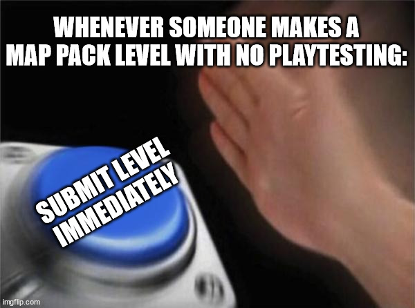 robtop always picks levels that have no playtesting | WHENEVER SOMEONE MAKES A MAP PACK LEVEL WITH NO PLAYTESTING:; SUBMIT LEVEL IMMEDIATELY | image tagged in memes,blank nut button,geometry dash | made w/ Imgflip meme maker