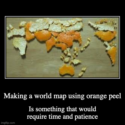 Orange Peel World Map | Making a world map using orange peel | Is something that would require time and patience | image tagged in funny,demotivationals,orange | made w/ Imgflip demotivational maker