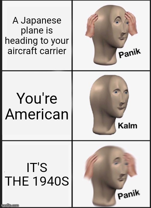 Panik Kalm Panik | A Japanese plane is heading to your aircraft carrier; You're American; IT'S THE 1940S | image tagged in memes,panik kalm panik | made w/ Imgflip meme maker