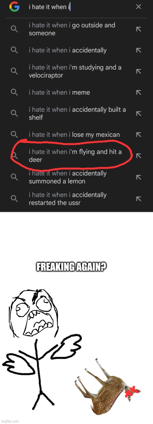 FREAKING AGAIN? | image tagged in i hate it when,google search meme,help i accidentally | made w/ Imgflip meme maker