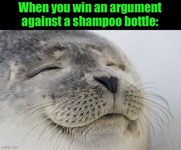 Satisfied Seal | When you win an argument against a shampoo bottle: | image tagged in memes,satisfied seal | made w/ Imgflip meme maker