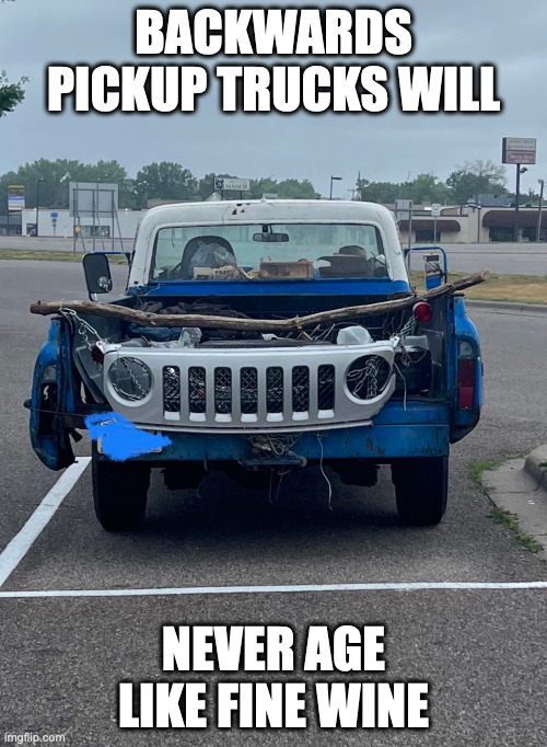 Backwards Pickup Truck | BACKWARDS PICKUP TRUCKS WILL; NEVER AGE LIKE FINE WINE | image tagged in pickup truck,memes | made w/ Imgflip meme maker