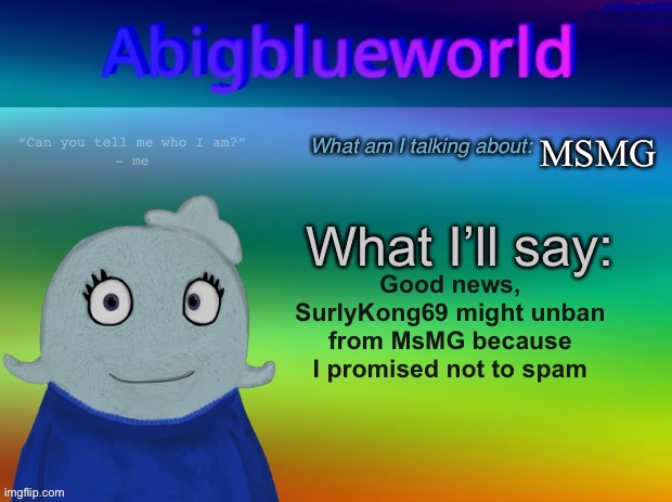 Yippee! | MSMG; Good news, SurlyKong69 might unban from MsMG because I promised not to spam | image tagged in abigblueworld announcement template | made w/ Imgflip meme maker