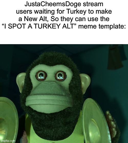 I wonder what is Turkey up to now. | JustaCheemsDoge stream users waiting for Turkey to make a New Alt, So they can use the “I SPOT A TURKEY ALT” meme template: | image tagged in toy story monkey | made w/ Imgflip meme maker