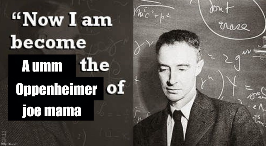 Now I am become Death, the destroyer of worlds. | A umm; Oppenheimer; joe mama | image tagged in now i am become death the destroyer of worlds | made w/ Imgflip meme maker