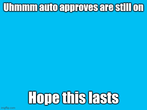 Uhmmm auto approves are still on; Hope this lasts | image tagged in tag | made w/ Imgflip meme maker