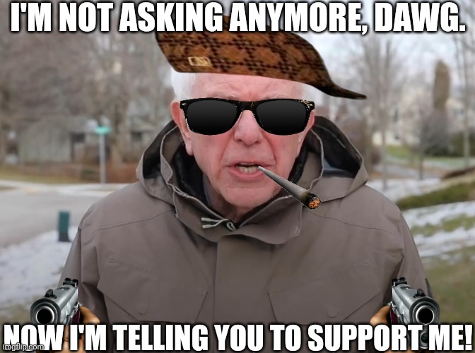 Bernie Sanders Once Again Asking | I'M NOT ASKING ANYMORE, DAWG. NOW I'M TELLING YOU TO SUPPORT ME! | image tagged in bernie sanders once again asking | made w/ Imgflip meme maker