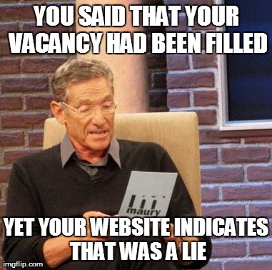 Maury Lie Detector | YOU SAID THAT YOUR VACANCY HAD BEEN FILLED YET YOUR WEBSITE INDICATES THAT WAS A LIE | image tagged in memes,maury lie detector | made w/ Imgflip meme maker