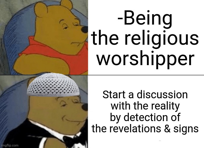 -I see clearly. | -Being the religious worshipper; Start a discussion with the reality by detection of the revelations & signs | image tagged in memes,tuxedo winnie the pooh,god religion universe,warning sign,civilized discussion,revelation | made w/ Imgflip meme maker