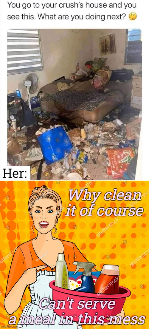 *Triggered* | Her:; Why clean it of course; Can't serve a meal in this mess | image tagged in funny | made w/ Imgflip meme maker